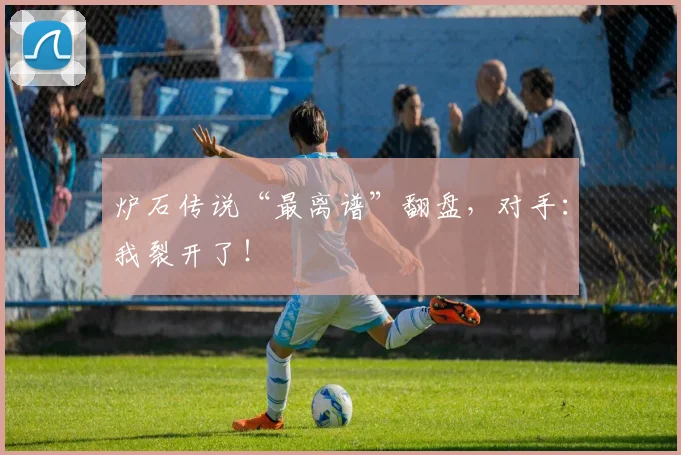 炉石传说“最离谱”翻盘，对手：我裂开了！
