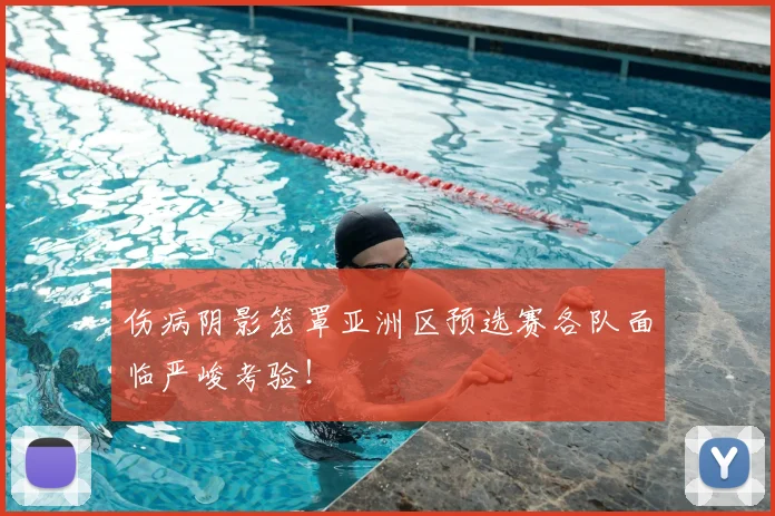 伤病阴影笼罩亚洲区预选赛各队面临严峻考验!
