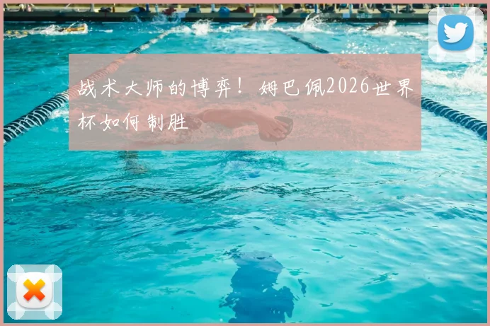 战术大师的博弈！姆巴佩2026世界杯如何制胜