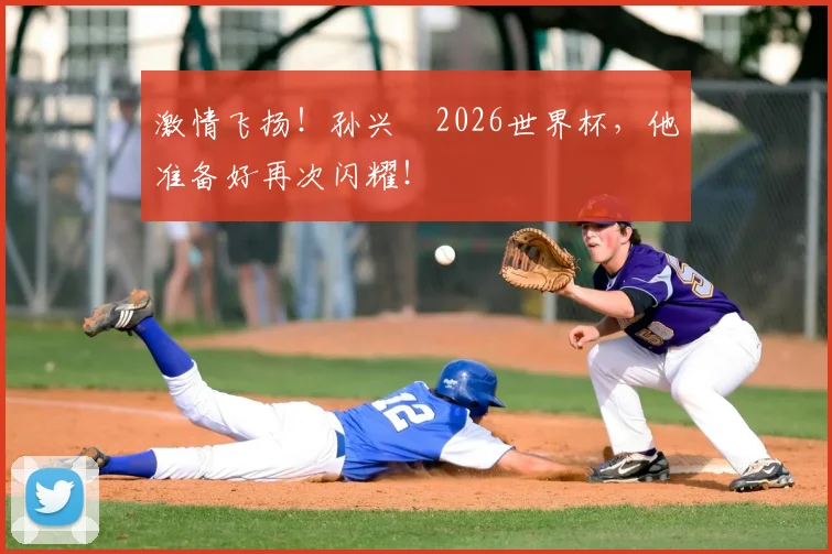 激情飞扬！孙兴慜2026世界杯，他准备好再次闪耀！