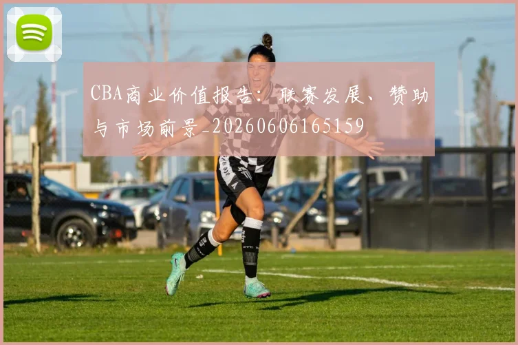 CBA商业价值报告：联赛发展、赞助与市场前景_20260606165159