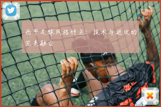 西甲足球风格特点:技术与进攻的完美融合