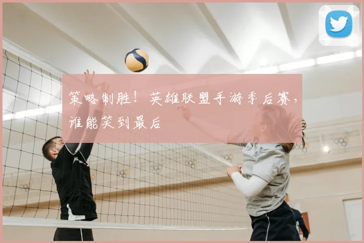 策略制胜!英雄联盟手游季后赛,谁能笑到最后