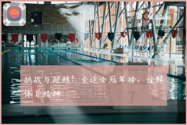 挑战与超越！全运会冠军榜，诠释体育精神