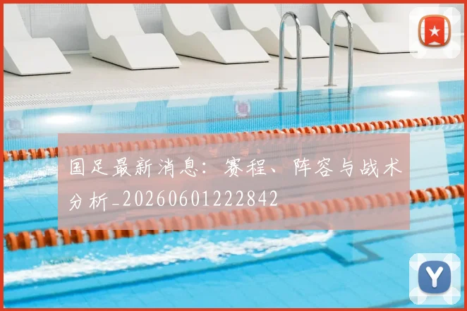 国足最新消息：赛程、阵容与战术分析_20260601222842