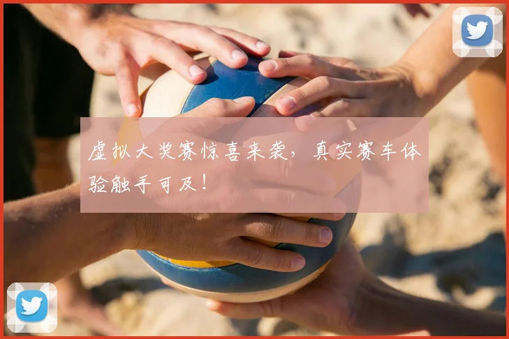 虚拟大奖赛惊喜来袭，真实赛车体验触手可及！