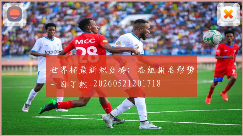 世界杯最新积分榜:各组排名形势一目了然_20260521201718