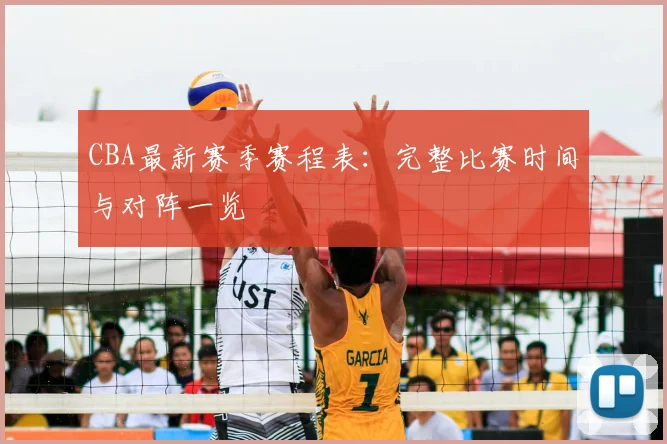 CBA最新赛季赛程表：完整比赛时间与对阵一览
