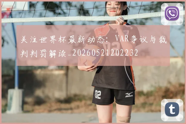 关注世界杯最新动态：VAR争议与裁判判罚解读_20260521202232