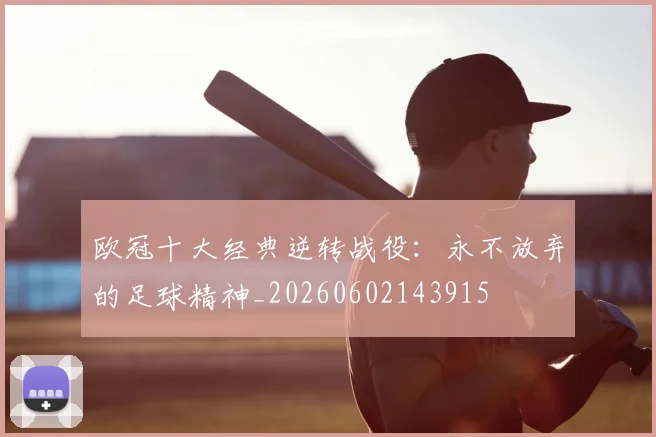 欧冠十大经典逆转战役：永不放弃的足球精神_20260602143915