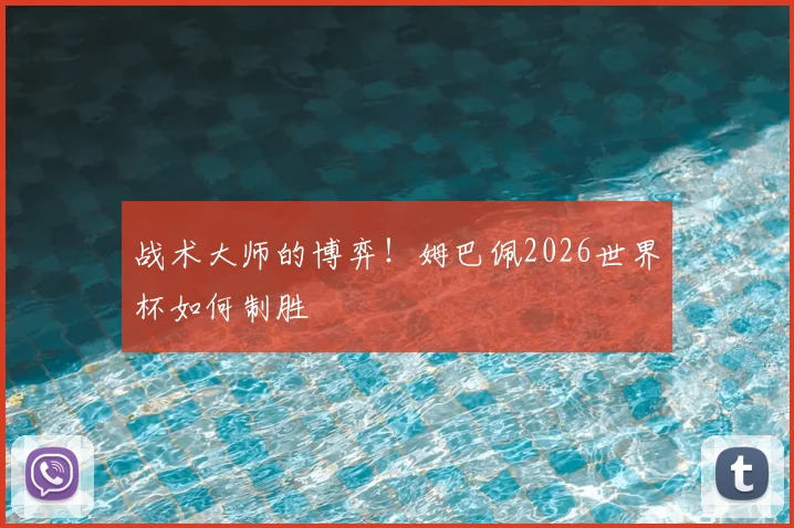 战术大师的博弈!姆巴佩2026世界杯如何制胜