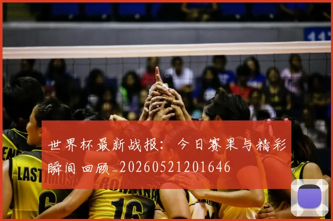 世界杯最新战报:今日赛果与精彩瞬间回顾_20260521201646