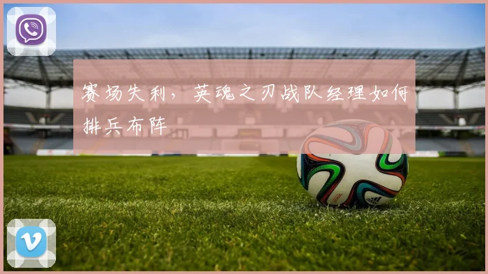 赛场失利，英魂之刃战队经理如何排兵布阵