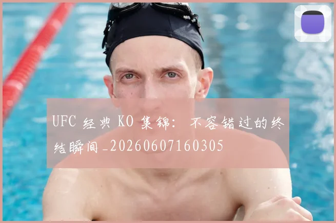 UFC 经典 KO 集锦:不容错过的终结瞬间_20260607160305