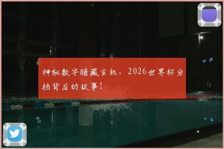 神秘数字暗藏玄机,2026世界杯分档背后的故事!