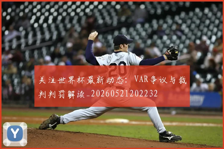 关注世界杯最新动态：VAR争议与裁判判罚解读_20260521202232