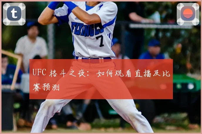 UFC 格斗之夜:如何观看直播及比赛预测