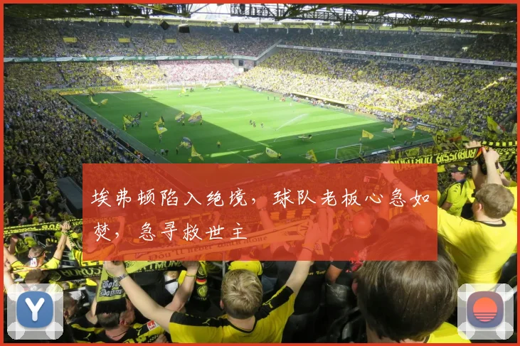 埃弗顿陷入绝境,球队老板心急如焚,急寻救世主