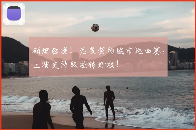 硝烟弥漫！无畏契约城市巡回赛，上演史诗级逆转好戏！