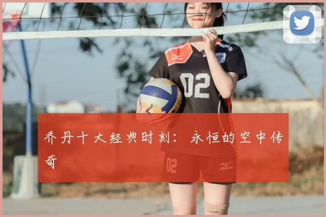 乔丹十大经典时刻：永恒的空中传奇